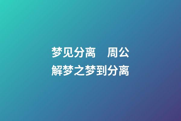梦见分离　周公解梦之梦到分离